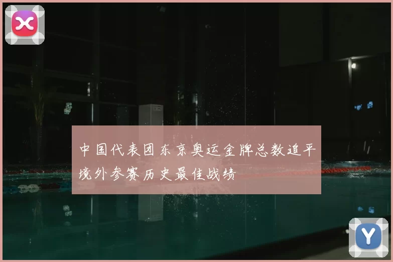 中国代表团东京奥运金牌总数追平境外参赛历史最佳战绩