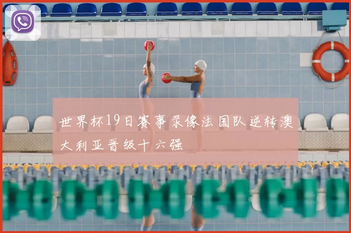 世界杯19日赛事录像法国队逆转澳大利亚晋级十六强