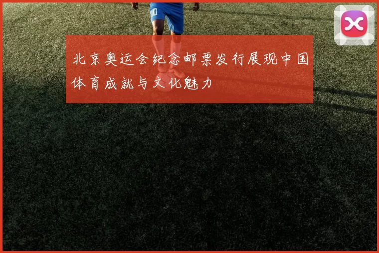 北京奥运会纪念邮票发行展现中国体育成就与文化魅力