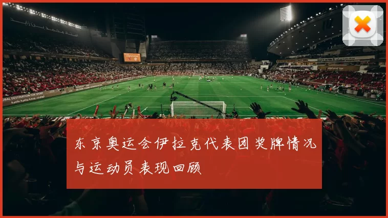 东京奥运会伊拉克代表团奖牌情况与运动员表现回顾