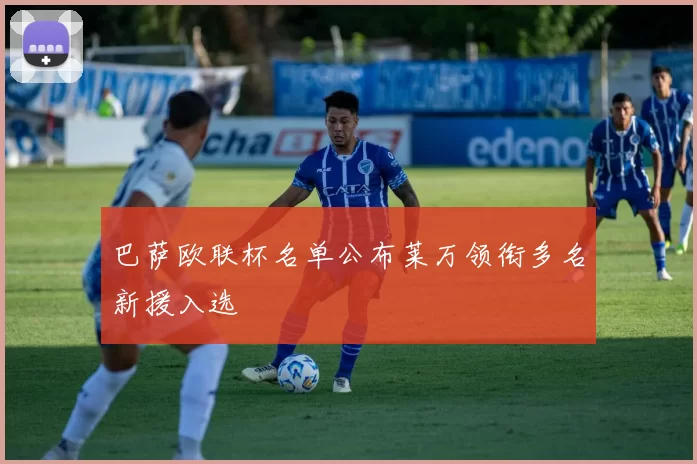 巴萨欧联杯名单公布莱万领衔多名新援入选