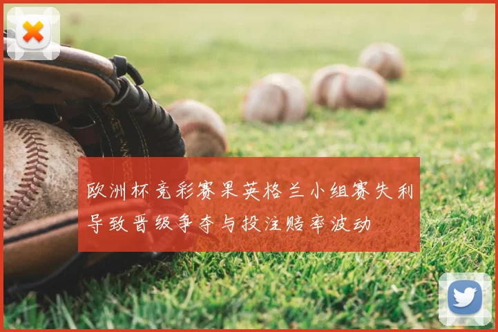 欧洲杯竞彩赛果英格兰小组赛失利导致晋级争夺与投注赔率波动
