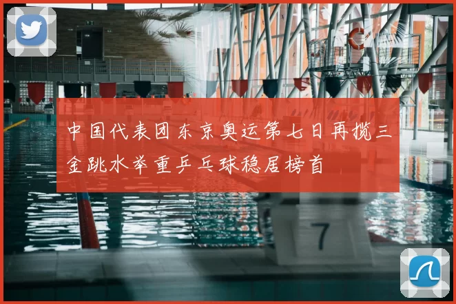 中国代表团东京奥运第七日再揽三金跳水举重乒乓球稳居榜首