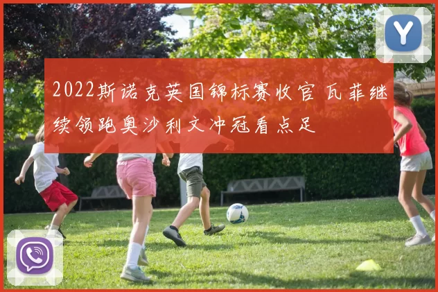 2022斯诺克英国锦标赛收官 瓦菲继续领跑奥沙利文冲冠看点足