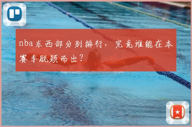 nba东西部分别排行，究竟谁能在本赛季脱颖而出？