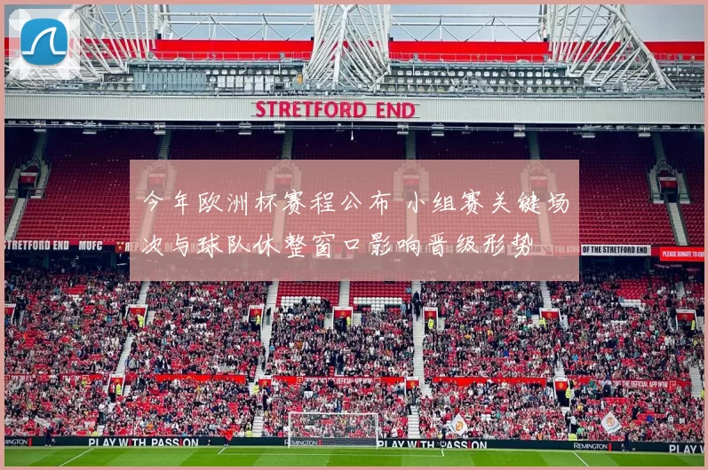 今年欧洲杯赛程公布 小组赛关键场次与球队休整窗口影响晋级形势