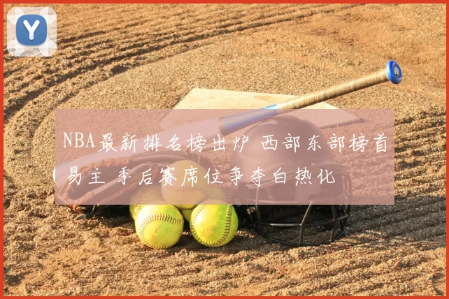 NBA最新排名榜出炉 西部东部榜首易主 季后赛席位争夺白热化