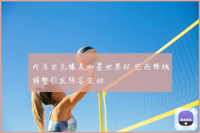 内马尔无缘美加墨世界杯 巴西锋线调整引发阵容变动