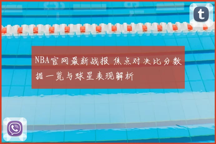 NBA官网最新战报 焦点对决比分数据一览与球星表现解析