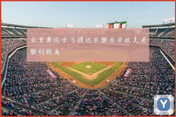 东京奥运会亏损达巨额赤字收支差额创新高