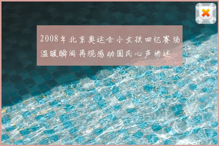 2008年北京奥运会小女孩回忆赛场温暖瞬间再现感动国民心声讲述