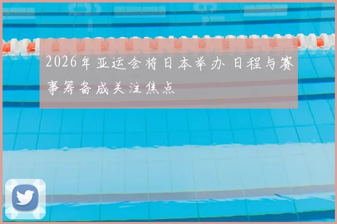 2026年亚运会将日本举办 日程与赛事筹备成关注焦点