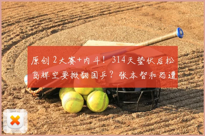 原创 2大赛+内斗!314天蛰伏后松岛辉空要掀翻国乒?张本智和恐遭边缘化