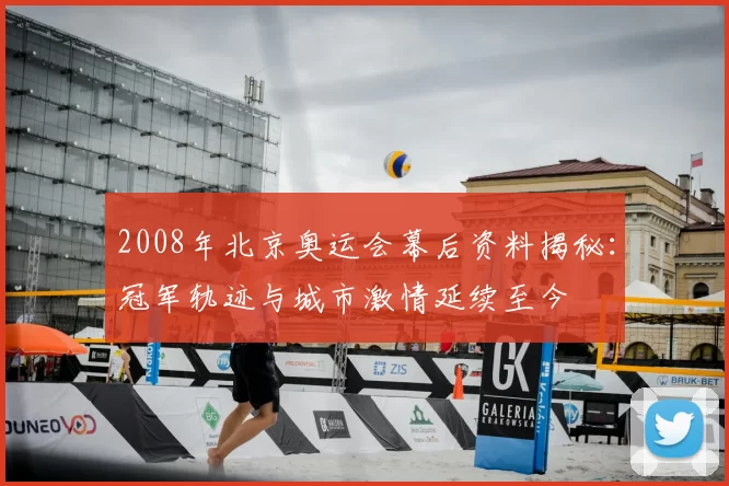2008年北京奥运会幕后资料揭秘:冠军轨迹与城市激情延续至今