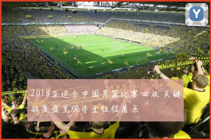 2018亚运会中国男篮比赛回放 关键战复盘呈现夺金征程看点