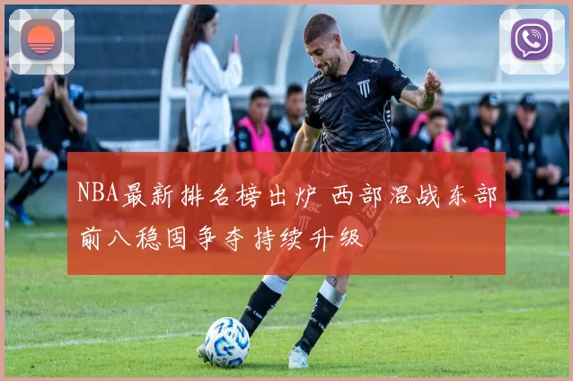 NBA最新排名榜出炉 西部混战东部前八稳固争夺持续升级