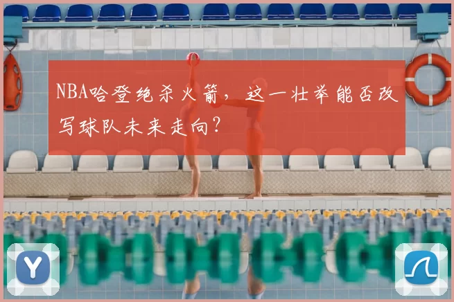 NBA哈登绝杀火箭，这一壮举能否改写球队未来走向？