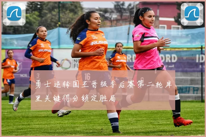 勇士逆转国王晋级季后赛第二轮库里关键得分锁定胜局