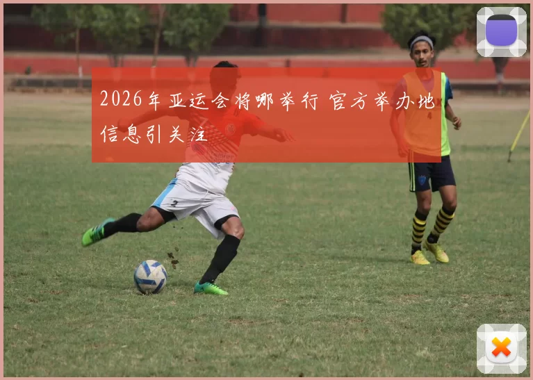 2026年亚运会将哪举行 官方举办地信息引关注