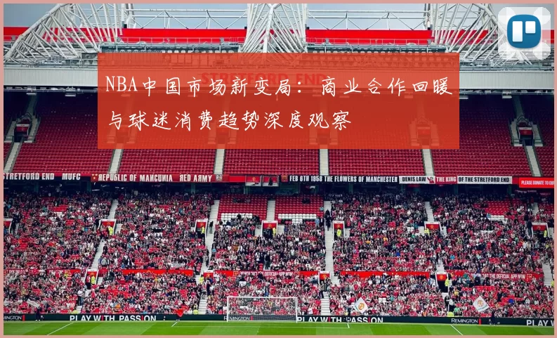 NBA中国市场新变局：商业合作回暖与球迷消费趋势深度观察