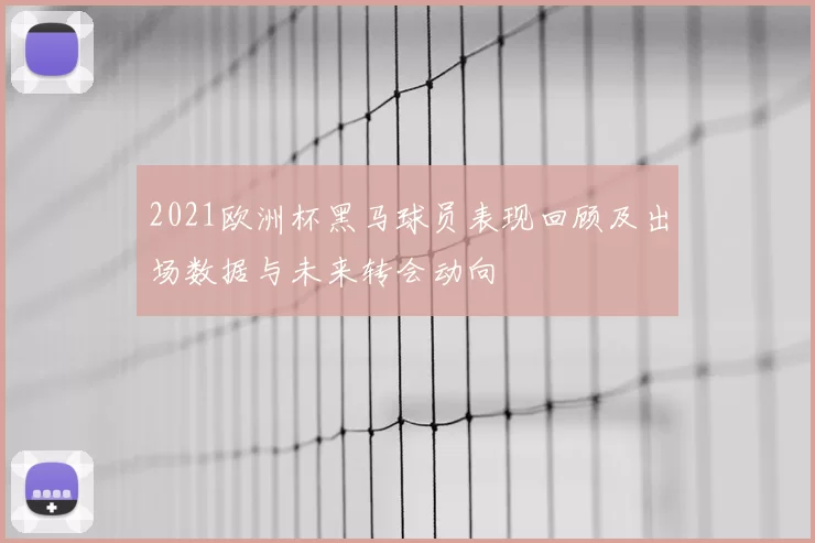 2021欧洲杯黑马球员表现回顾及出场数据与未来转会动向