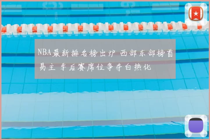 NBA最新排名榜出炉 西部东部榜首易主 季后赛席位争夺白热化