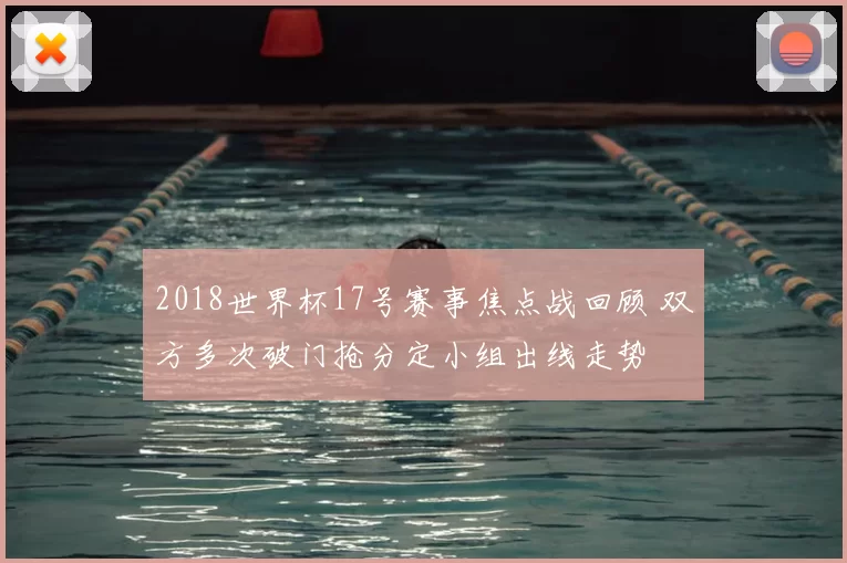 2018世界杯17号赛事焦点战回顾 双方多次破门抢分定小组出线走势