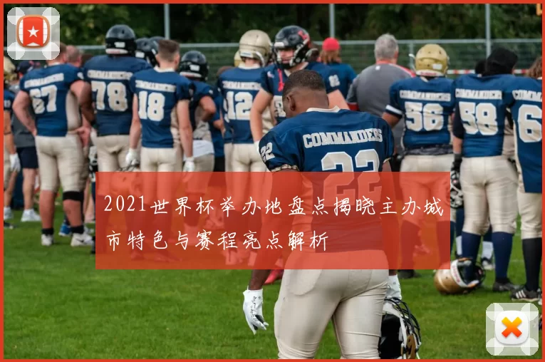 2021世界杯举办地盘点揭晓主办城市特色与赛程亮点解析