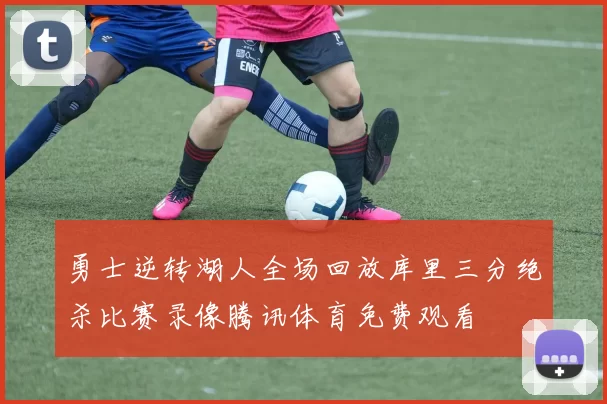 勇士逆转湖人全场回放库里三分绝杀比赛录像腾讯体育免费观看