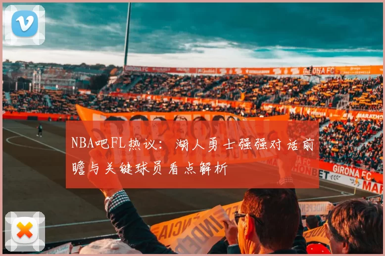 NBA吧FL热议：湖人勇士强强对话前瞻与关键球员看点解析