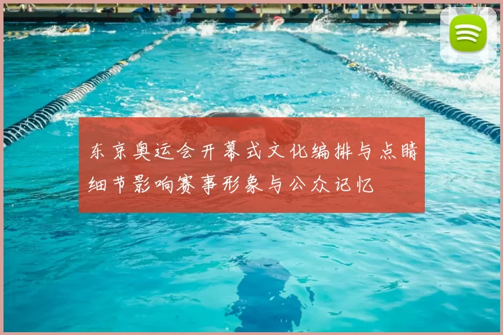 东京奥运会开幕式文化编排与点睛细节影响赛事形象与公众记忆