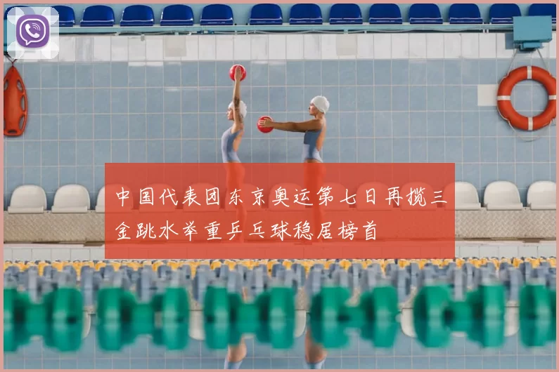 中国代表团东京奥运第七日再揽三金跳水举重乒乓球稳居榜首