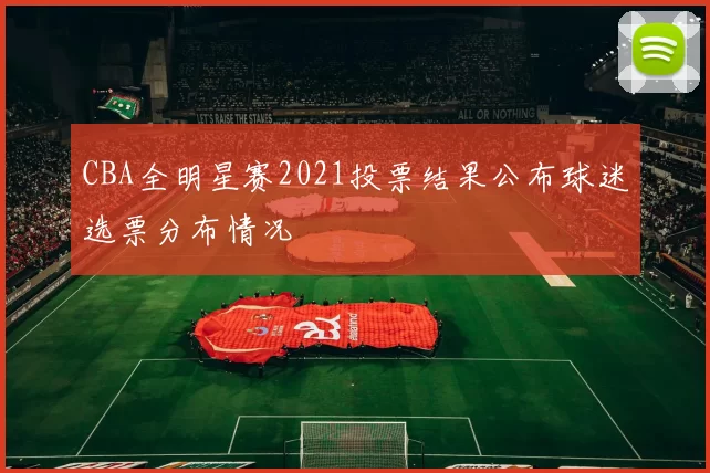 CBA全明星赛2021投票结果公布球迷选票分布情况