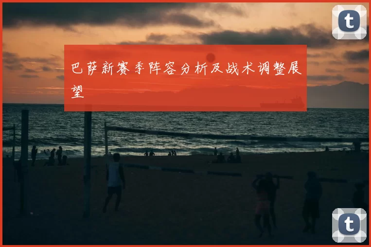 巴萨新赛季阵容分析及战术调整展望
