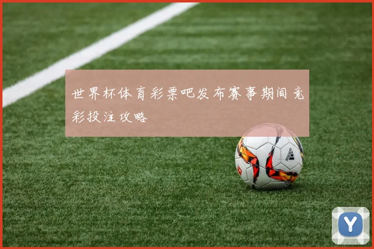 世界杯体育彩票吧发布赛事期间竞彩投注攻略