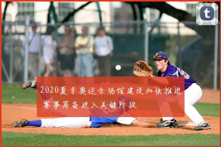 2020夏季奥运会场馆建设加快推进 赛事筹备进入关键阶段