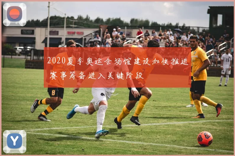 2020夏季奥运会场馆建设加快推进 赛事筹备进入关键阶段