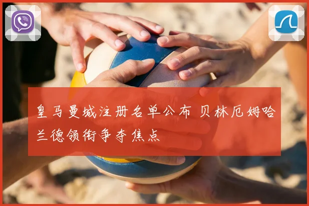 皇马曼城注册名单公布 贝林厄姆哈兰德领衔争夺焦点