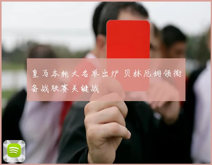 皇马本轮大名单出炉 贝林厄姆领衔备战联赛关键战
