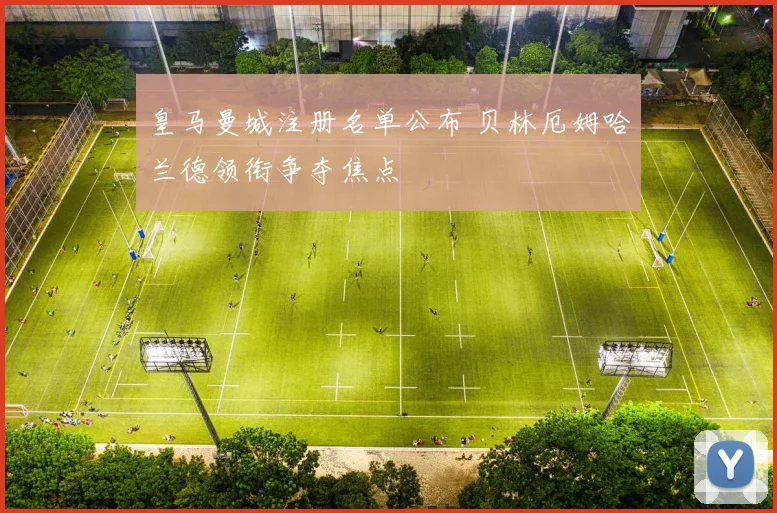 皇马曼城注册名单公布 贝林厄姆哈兰德领衔争夺焦点