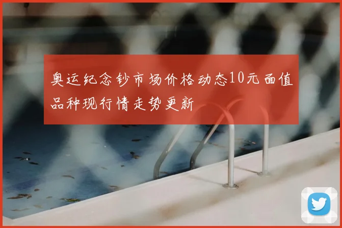 奥运纪念钞市场价格动态10元面值品种现行情走势更新